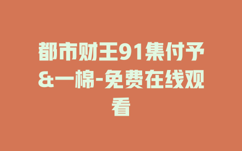 都市财王91集付予&一棉-免费在线观看