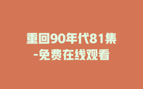 重回90年代81集-免费在线观看