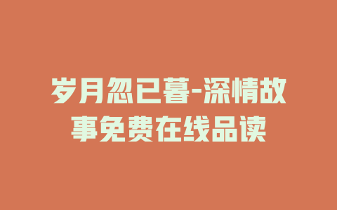 岁月忽已暮-深情故事免费在线品读