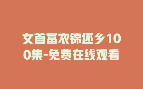 女首富衣锦还乡100集-免费在线观看