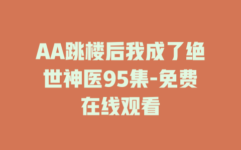 AA跳楼后我成了绝世神医95集-免费在线观看