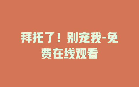 拜托了！别宠我-免费在线观看