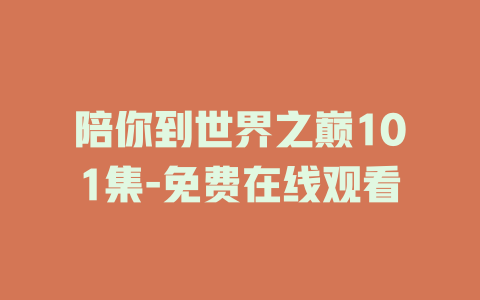陪你到世界之巅101集-免费在线观看