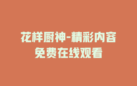 花样厨神-精彩内容免费在线观看
