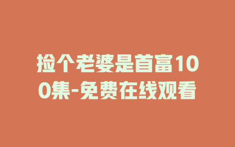 捡个老婆是首富100集-免费在线观看