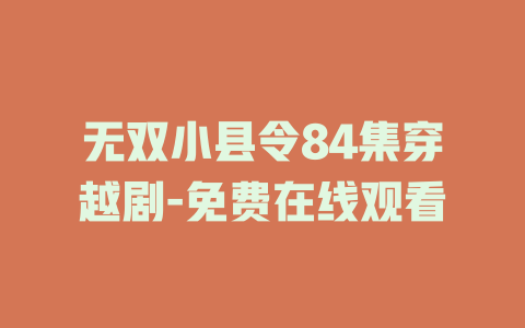 无双小县令84集穿越剧-免费在线观看