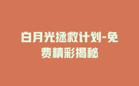 白月光拯救计划-免费精彩揭秘