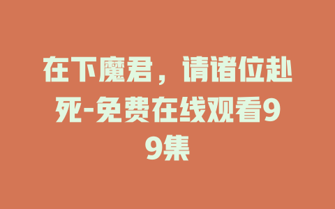 在下魔君，请诸位赴死-免费在线观看99集