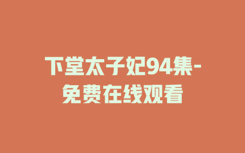 下堂太子妃94集-免费在线观看