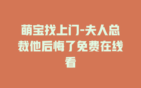 萌宝找上门-夫人总裁他后悔了免费在线看