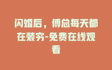 闪婚后，傅总每天都在装穷-免费在线观看