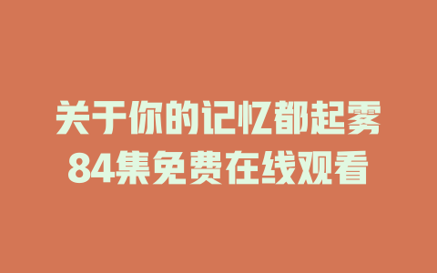关于你的记忆都起雾84集免费在线观看