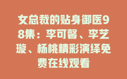 女总裁的贴身御医98集：李可馨、李艺璇、杨桃精彩演绎免费在线观看