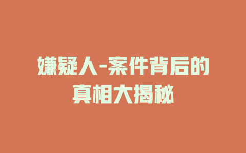 嫌疑人-案件背后的真相大揭秘