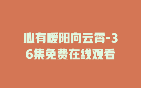 心有暖阳向云霄-36集免费在线观看