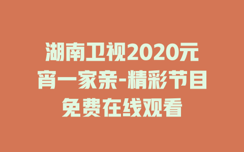 湖南卫视2020元宵一家亲-精彩节目免费在线观看