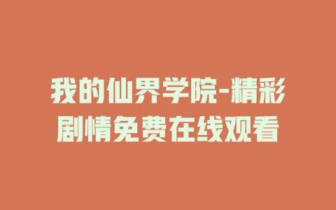 我的仙界学院-精彩剧情免费在线观看