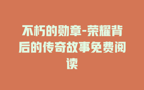 不朽的勋章-荣耀背后的传奇故事免费阅读