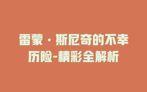 雷蒙·斯尼奇的不幸历险-精彩全解析