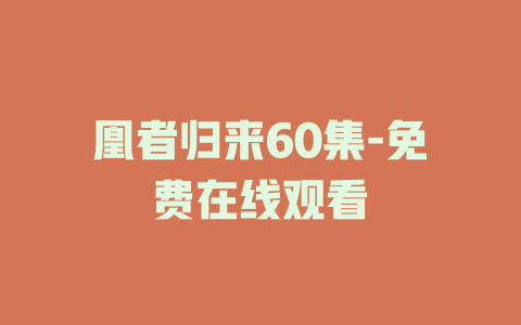 凰者归来60集-免费在线观看