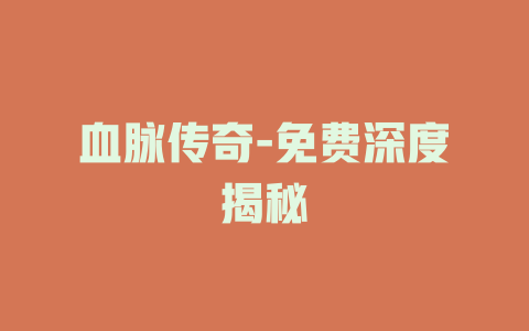 血脉传奇-免费深度揭秘