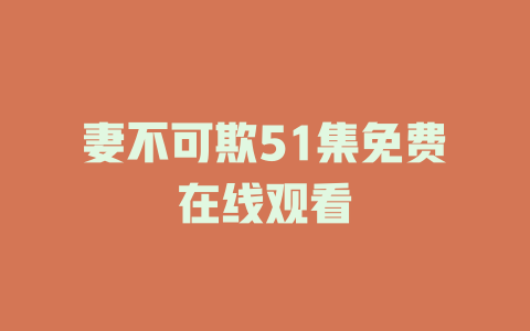 妻不可欺51集免费在线观看