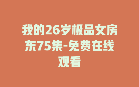 我的26岁极品女房东75集-免费在线观看