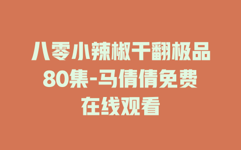 八零小辣椒干翻极品80集-马倩倩免费在线观看