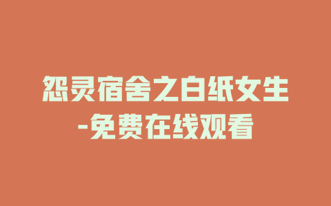 怨灵宿舍之白纸女生-免费在线观看