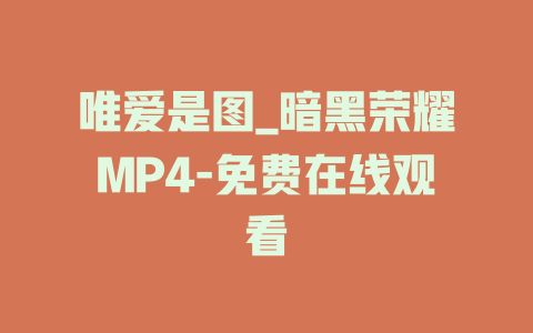 唯爱是图_暗黑荣耀MP4-免费在线观看