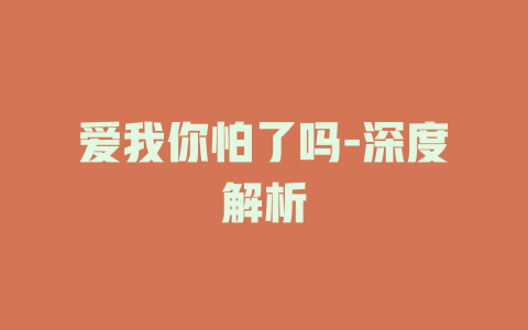 爱我你怕了吗-深度解析