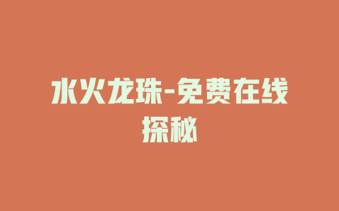 水火龙珠-免费在线探秘