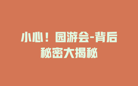 小心！园游会-背后秘密大揭秘
