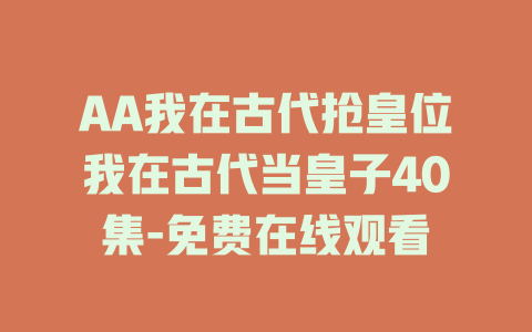 AA我在古代抢皇位我在古代当皇子40集-免费在线观看