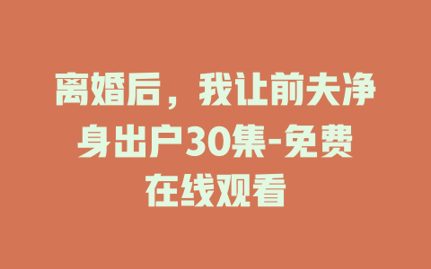 离婚后，我让前夫净身出户30集-免费在线观看