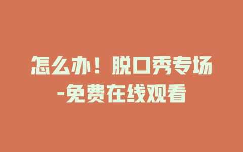 怎么办！脱口秀专场-免费在线观看