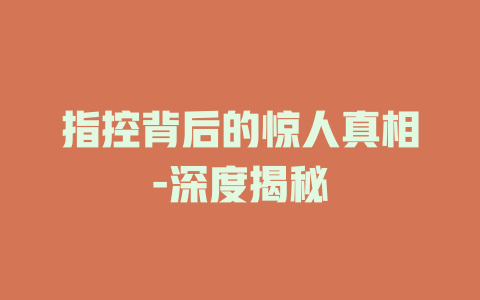 指控背后的惊人真相-深度揭秘