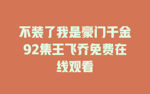 不装了我是豪门千金92集王飞乔免费在线观看
