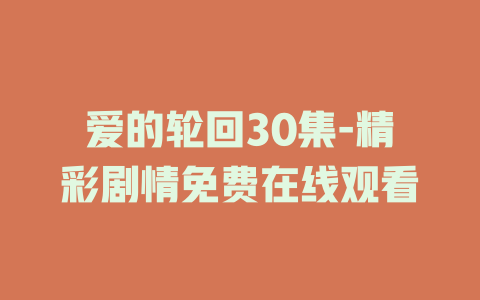 爱的轮回30集-精彩剧情免费在线观看