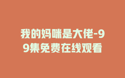 我的妈咪是大佬-99集免费在线观看