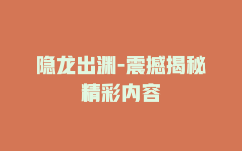 隐龙出渊-震撼揭秘精彩内容
