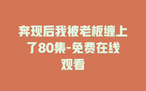 奔现后我被老板缠上了80集-免费在线观看