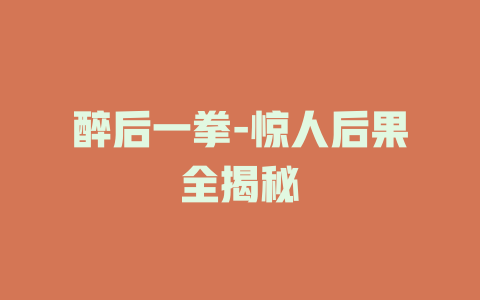 醉后一拳-惊人后果全揭秘