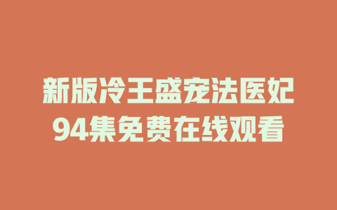新版冷王盛宠法医妃94集免费在线观看