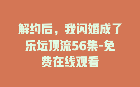 解约后，我闪婚成了乐坛顶流56集-免费在线观看