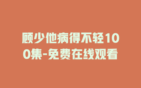 顾少他病得不轻100集-免费在线观看