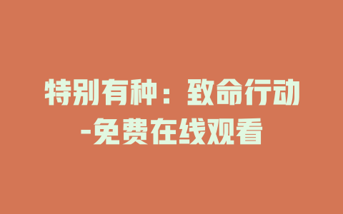 特别有种：致命行动-免费在线观看