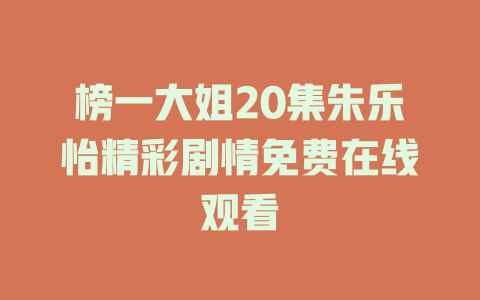 榜一大姐20集朱乐怡精彩剧情免费在线观看