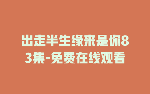 出走半生缘来是你83集-免费在线观看