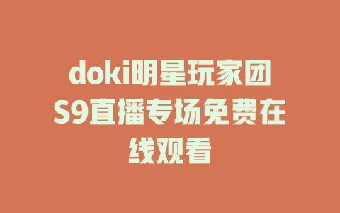 doki明星玩家团S9直播专场免费在线观看